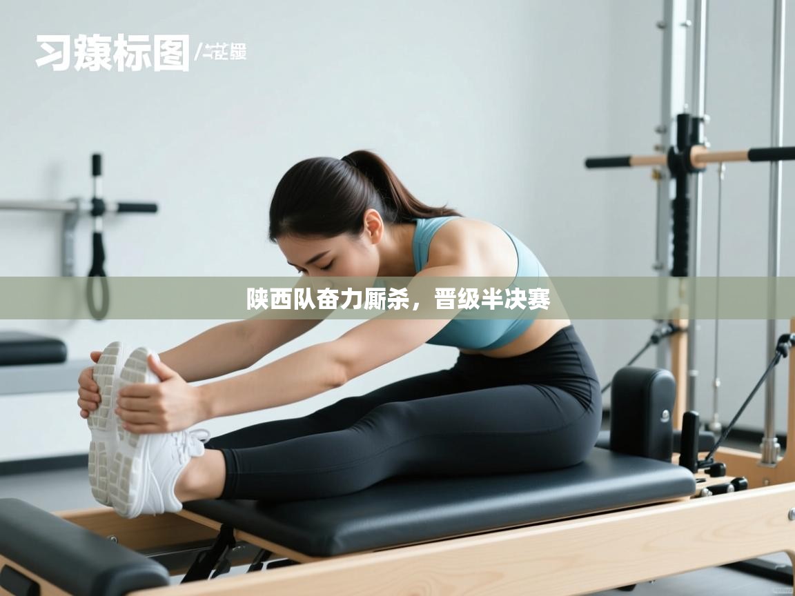 陕西队奋力厮杀，晋级半决赛  第2张