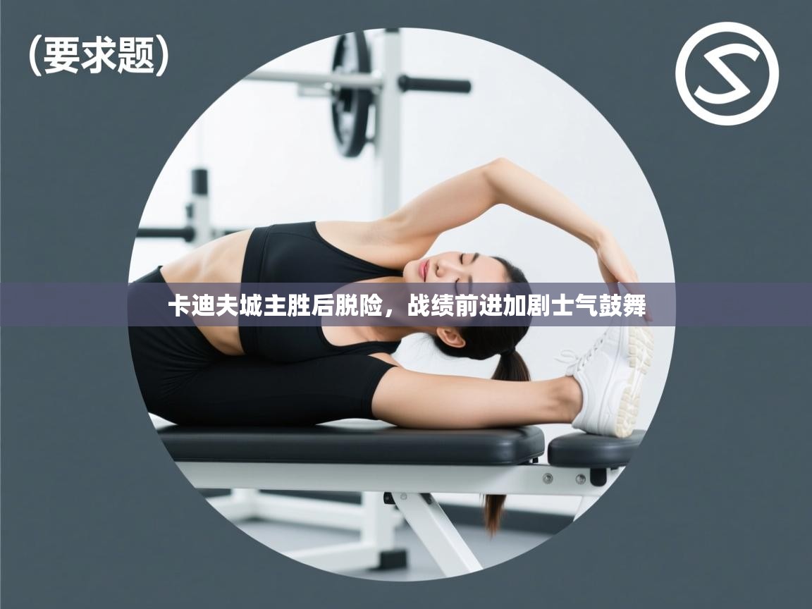 卡迪夫城主胜后脱险，战绩前进加剧士气鼓舞