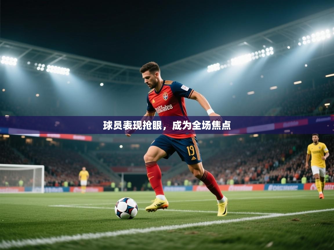 球员表现抢眼,成为全场焦点 第2张
