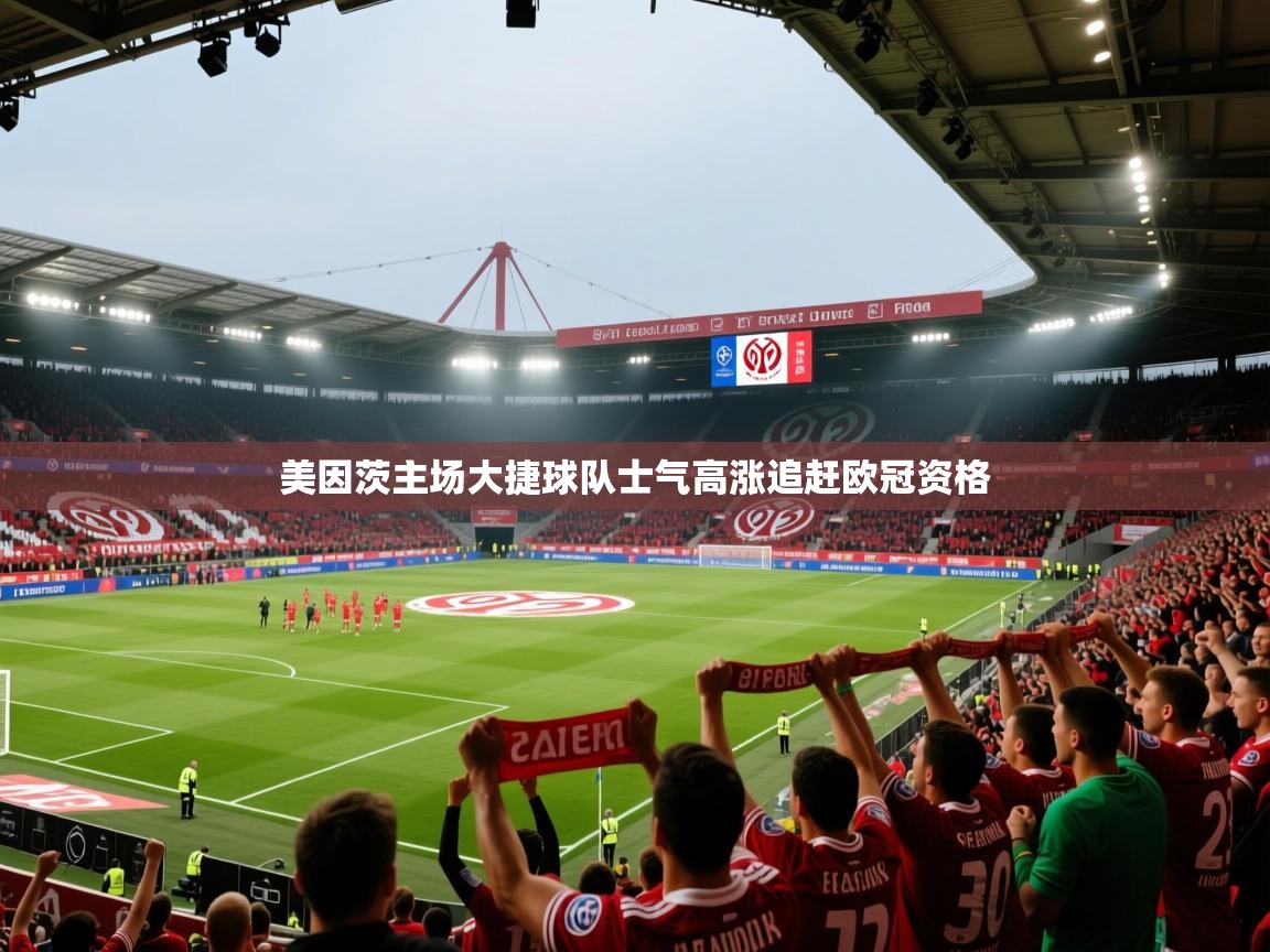 美因茨主场大捷球队士气高涨追赶欧冠资格