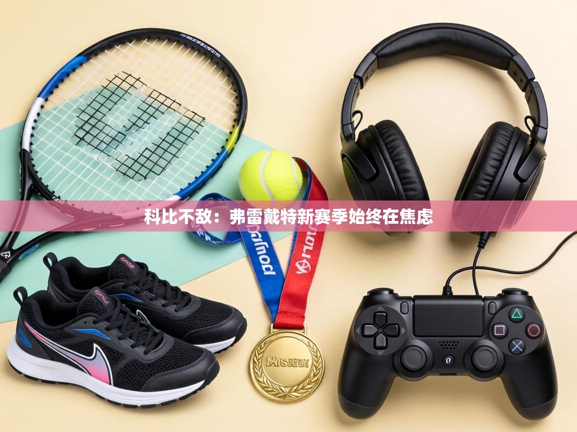 科比不敌：弗雷戴特新赛季始终在焦虑  第1张
