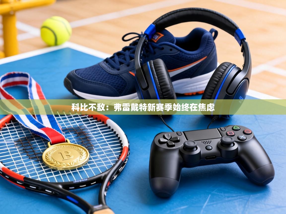 科比不敌：弗雷戴特新赛季始终在焦虑  第2张