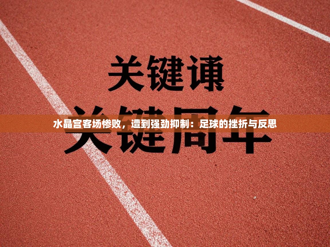 水晶宫客场惨败,遭到强劲抑制:足球的挫折与反思 第2张