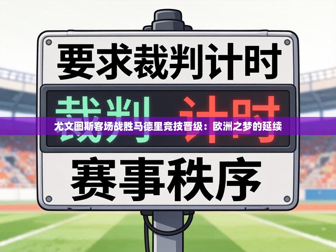 尤文图斯客场战胜马德里竞技晋级：欧洲之梦的延续  第1张