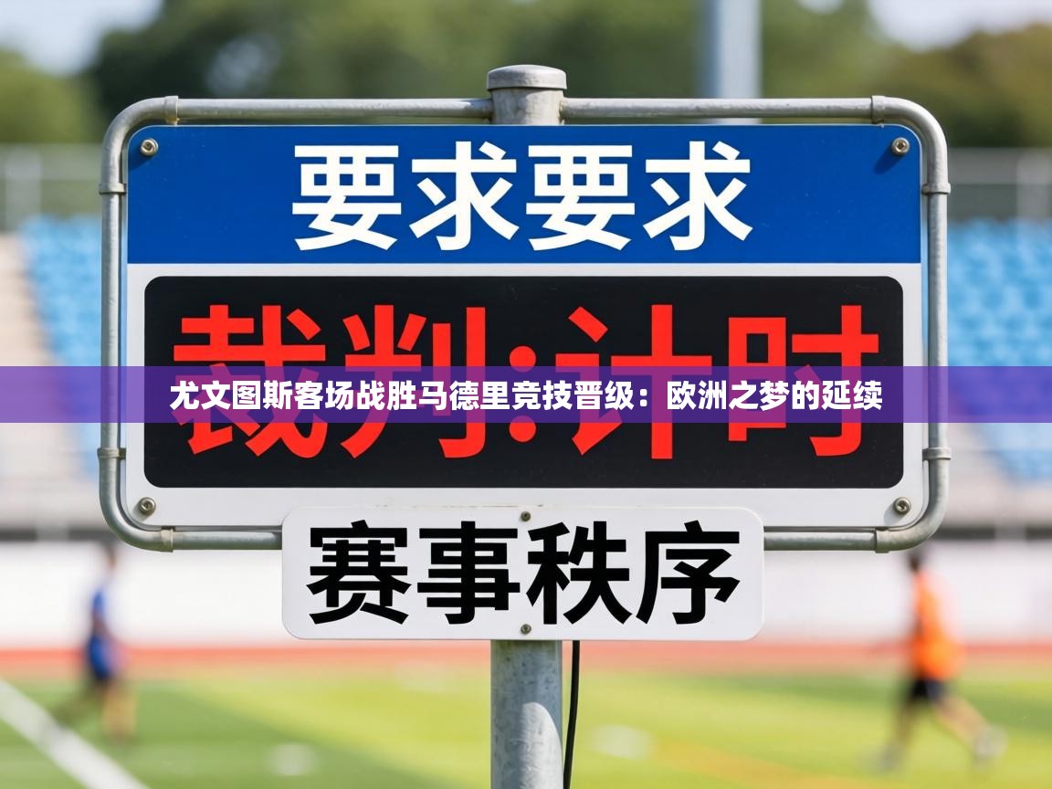 尤文图斯客场战胜马德里竞技晋级：欧洲之梦的延续  第2张